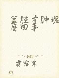 盆腔有肿块是怎么回事