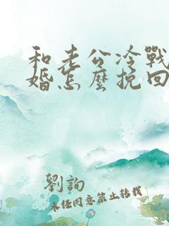 和老公冷战想离婚怎么挽回