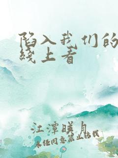 陷入我们的热恋线上看