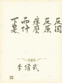 下面痒反反复复是什么原因