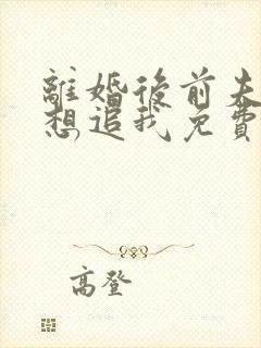 离婚后前夫总是想追我免费看