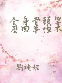 全身骨头响是怎么回事但不疼