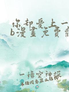 你却爱上一个sb漫画免费观看下拉快看漫画