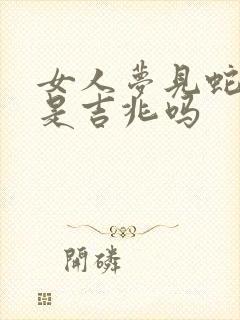 女人梦见蛇帮忙是吉兆吗