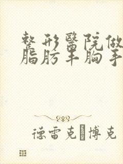 整形医院做自体脂肪丰胸手术价钱