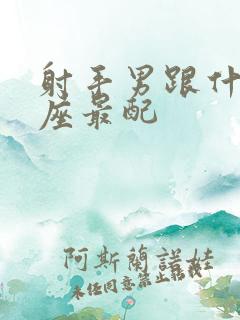 射手男跟什么星座最配