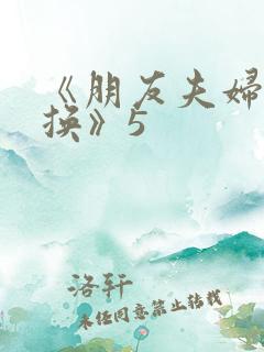 《朋友夫妇:交换》5