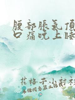 腹部胀气顶到胸口痛晚上睡不着觉