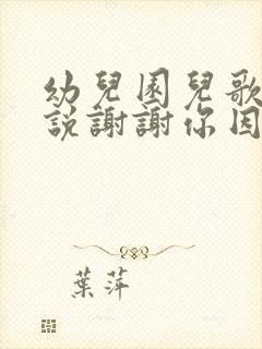 幼儿园儿歌听我说谢谢你因为有你