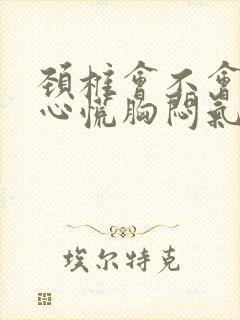 颈椎会不会引起心慌胸闷气短