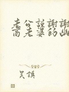 老公说谢谢高情商老婆的幽默回复