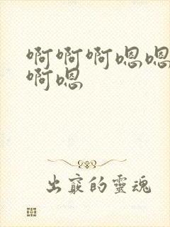 啊啊啊嗯嗯啊啊啊嗯