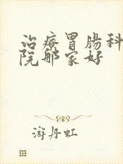 治疗胃肠科的医院那家好