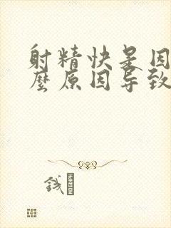 射精快是因为什么原因导致的