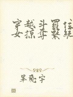 穿越斗罗位面美女掠夺系统女主