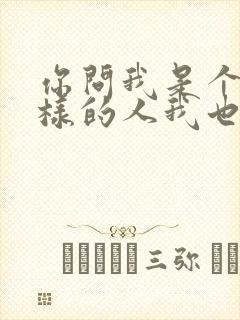 你问我是个什么样的人我也不知道