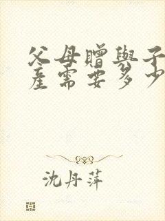 父母赠与子女房产需要多少费用