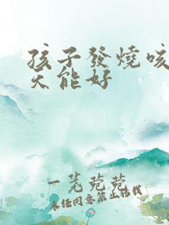 孩子发烧咳嗽几天能好