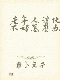 老年人消化功能不好怎么办