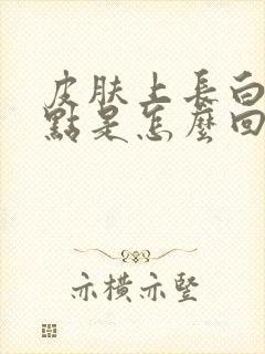 皮肤上长白色斑点是怎么回事