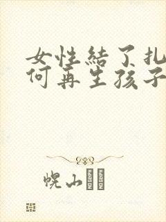 女性结了扎后如何再生孩子