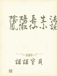 阴阳长生法魏央凤傲仙小说