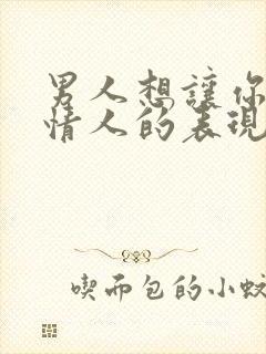 男人想让你做他情人的表现