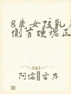 8岁女孩乳房一侧有硬块正常吗