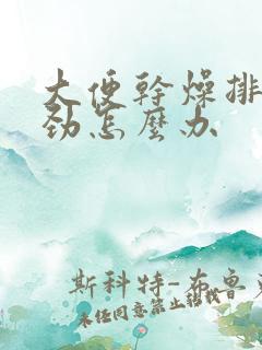 大便干燥排便费劲怎么办