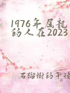 1976年属龙的人在2023年的运势