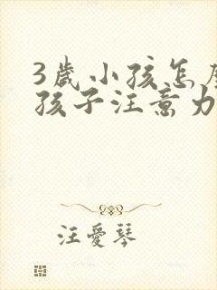 3岁小孩怎么让孩子注意力集中