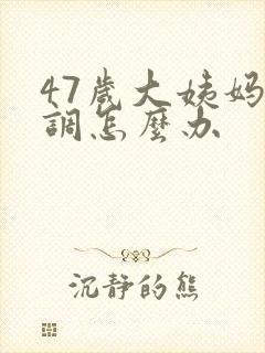 47岁大姨妈不调怎么办