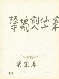 陆地剑仙 剑阁守剑八十年