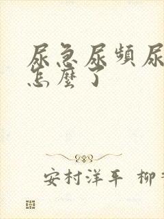 尿急尿频尿不尽怎么了