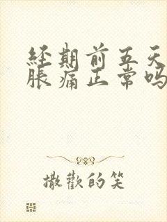 经期前五天乳房胀痛正常吗