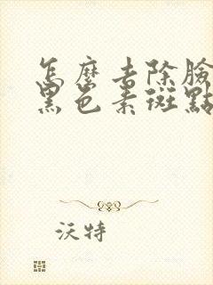 怎么去除脸上的黑色素斑点