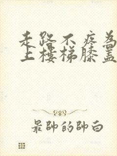 走路不疼为什么上楼梯膝盖疼是怎么回事呢