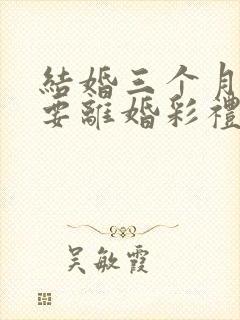 结婚三个月女方要离婚彩礼退多少