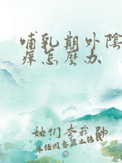 哺乳期外阴特别痒怎么办