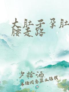 大肚子孕肚扶着腰走路