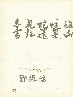 梦见蛇咬姐姐是吉兆还是凶兆