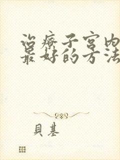 治疗子宫内膜炎最好的方法是什么