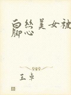 白丝美女被人挠脚心