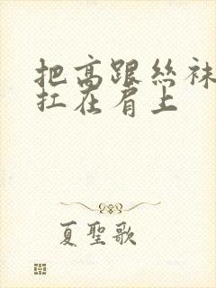 把高跟丝袜美腿扛在肩上