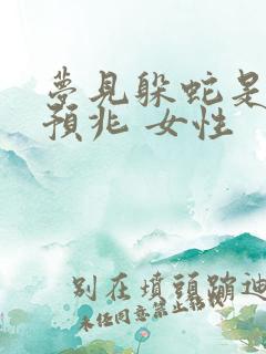 梦见躲蛇是什么预兆 女性