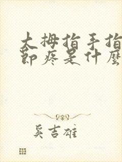 大拇指手指头关节疼是什么原因