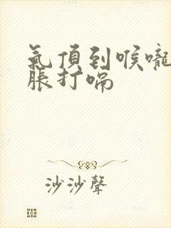 气顶到喉咙憋堵胀打嗝