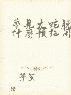 梦见大蛇脱皮是什么预兆周公解梦