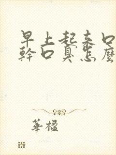 早上起来口苦口干口臭怎么办