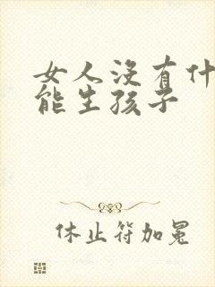 女人没有什么不能生孩子